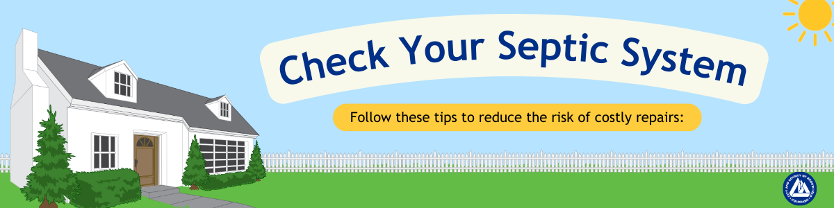 Check Your Septic System. Follow these tips to reduce the risk of costly repairs: